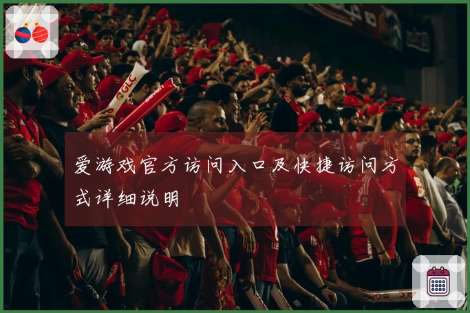 爱游戏官方访问入口及快捷访问方式详细说明