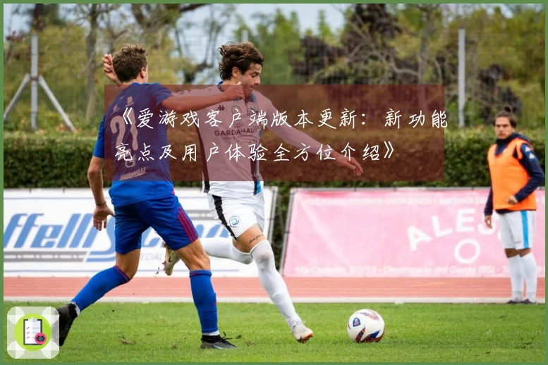 《爱游戏客户端版本更新：新功能亮点及用户体验全方位介绍》