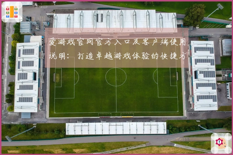 爱游戏官网官方入口及客户端使用说明：打造卓越游戏体验的快捷方式