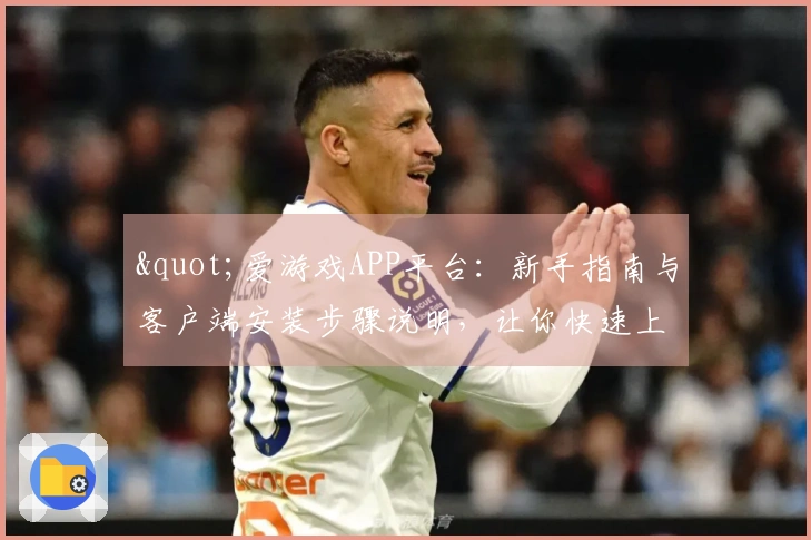 "爱游戏APP平台：新手指南与客户端安装步骤说明，让你快速上手畅玩"