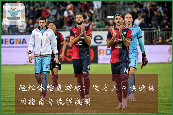 轻松体验爱游戏:官方入口快速访问指南与流程说明