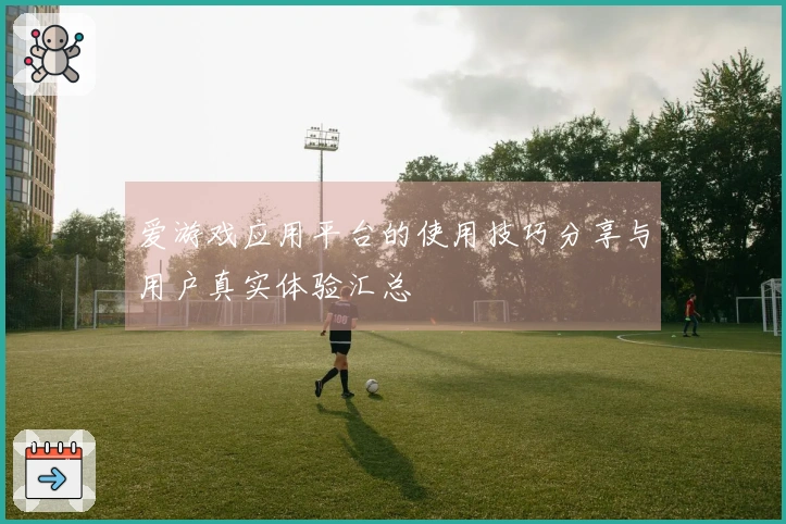 爱游戏应用平台的使用技巧分享与用户真实体验汇总