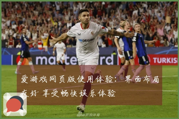 爱游戏网页版使用体验:界面布局友好 享受畅快娱乐体验