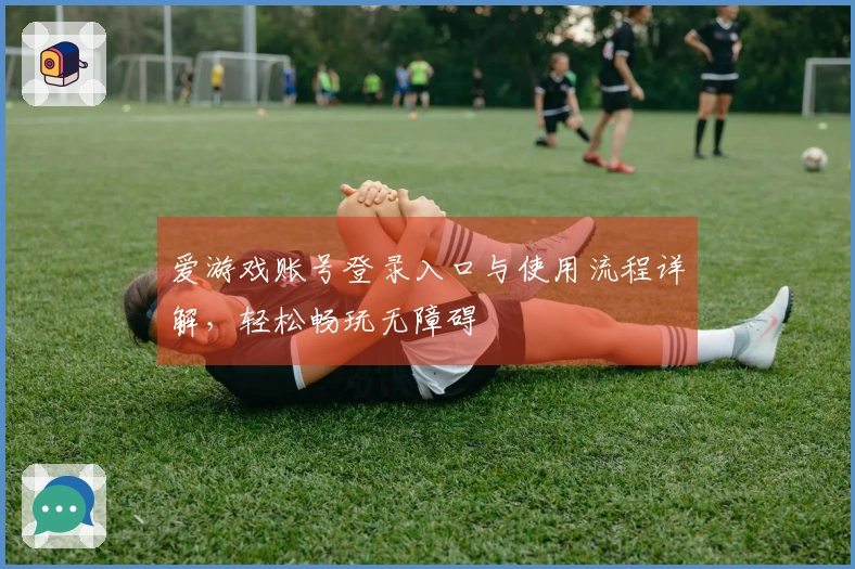 爱游戏账号登录入口与使用流程详解，轻松畅玩无障碍