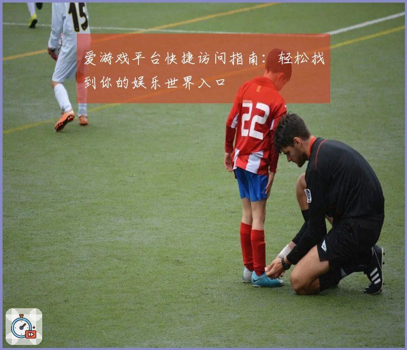 爱游戏平台快捷访问指南：轻松找到你的娱乐世界入口