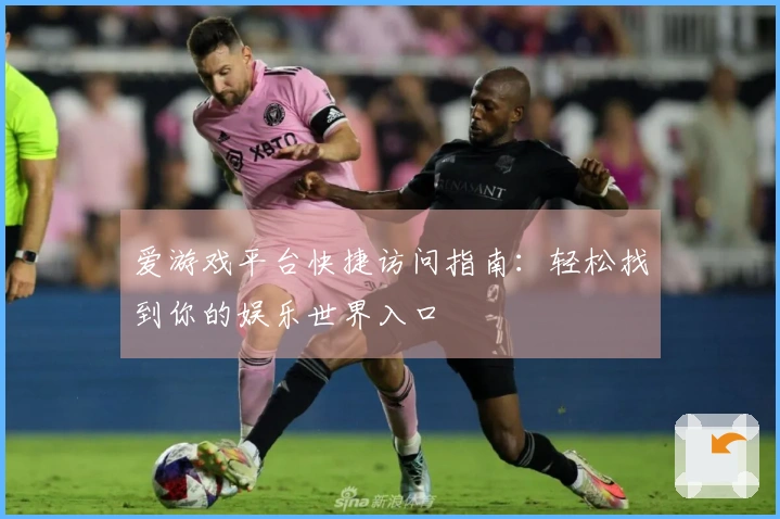 爱游戏平台快捷访问指南：轻松找到你的娱乐世界入口