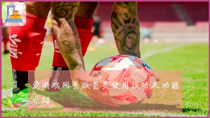 爱游戏网页版首页使用技巧及功能介绍