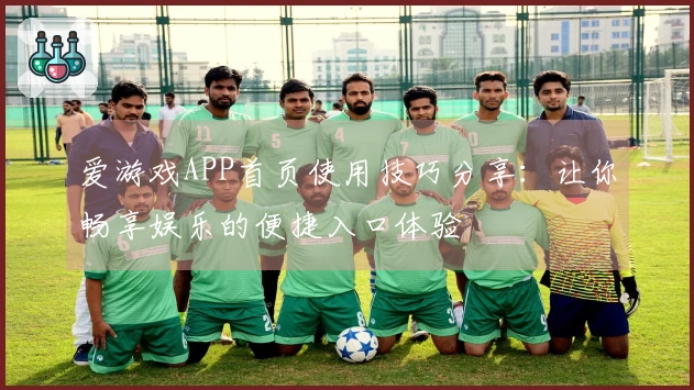 爱游戏APP首页使用技巧分享：让你畅享娱乐的便捷入口体验