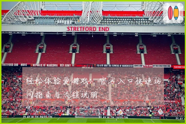 轻松体验爱游戏：官方入口快速访问指南与流程说明