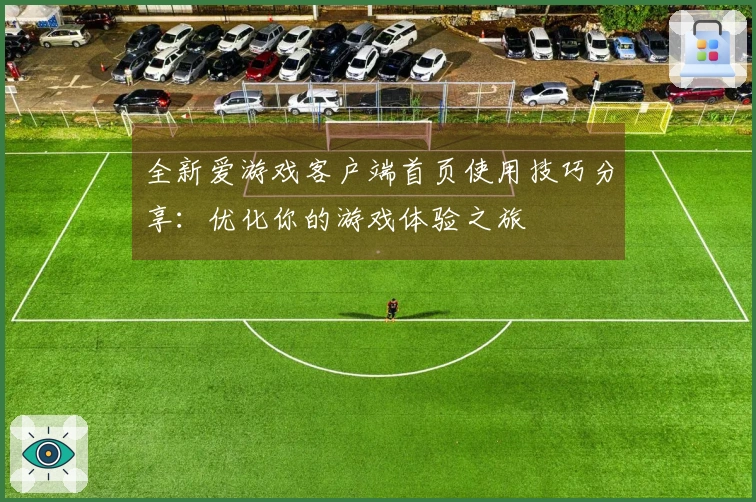 全新爱游戏客户端首页使用技巧分享：优化你的游戏体验之旅